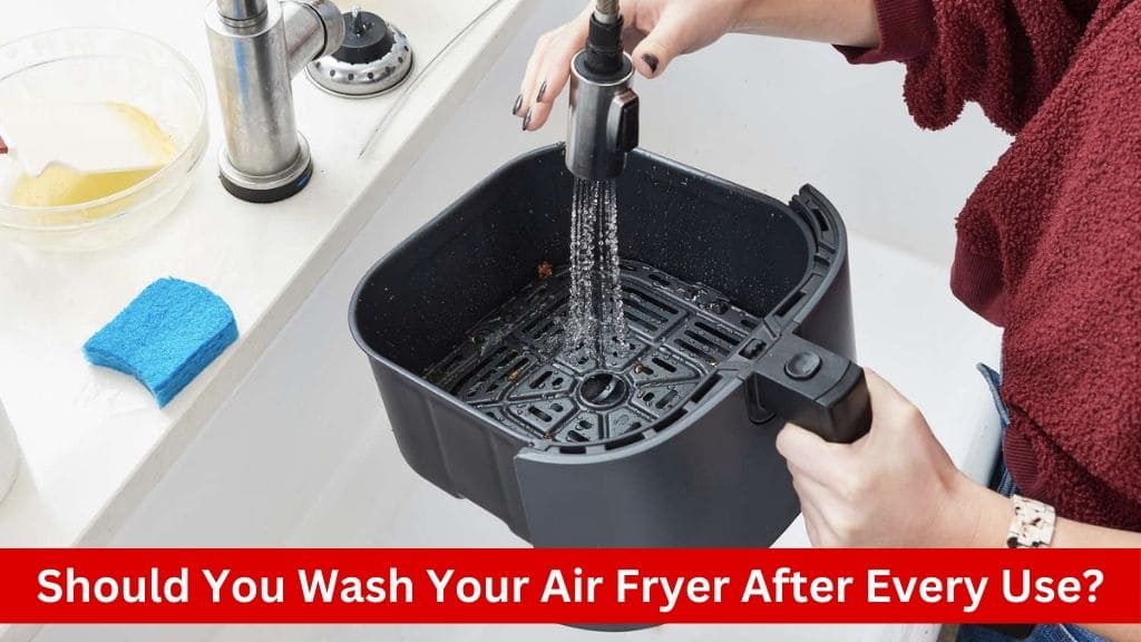 should you wash air fryer after every use